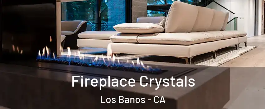  Fireplace Crystals Los Banos - CA