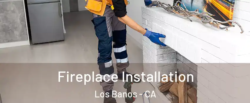 Fireplace Installation Los Banos - CA
