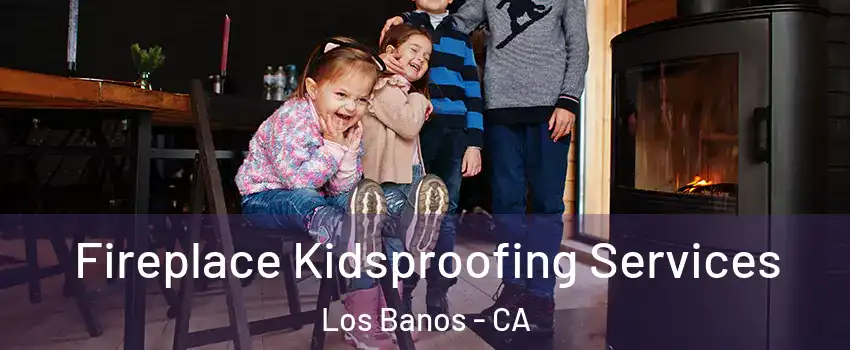 Fireplace Kidsproofing Services Los Banos - CA