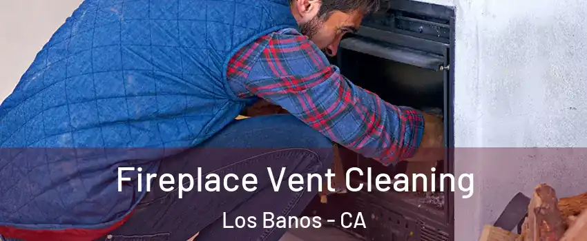  Fireplace Vent Cleaning Los Banos - CA