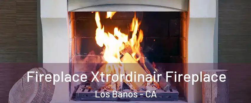  Fireplace Xtrordinair Fireplace Los Banos - CA