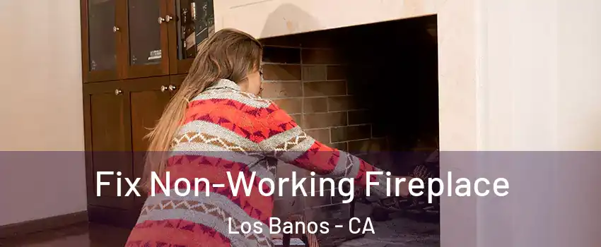  Fix Non-Working Fireplace Los Banos - CA