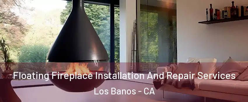 Floating Fireplace Installation And Repair Services Los Banos - CA