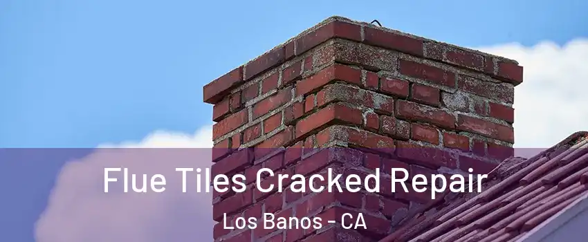  Flue Tiles Cracked Repair Los Banos - CA