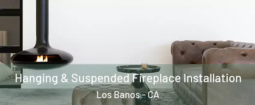  Hanging & Suspended Fireplace Installation Los Banos - CA