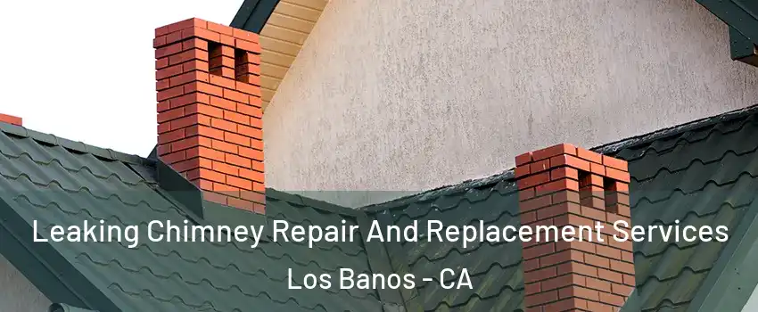  Leaking Chimney Repair And Replacement Services Los Banos - CA
