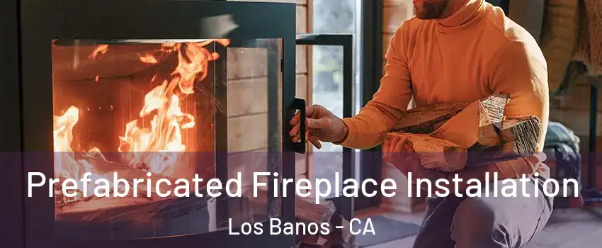  Prefabricated Fireplace Installation Los Banos - CA