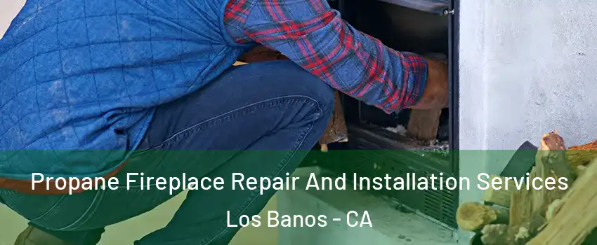  Propane Fireplace Repair And Installation Services Los Banos - CA