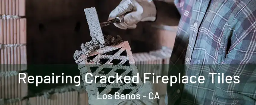  Repairing Cracked Fireplace Tiles Los Banos - CA