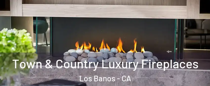  Town & Country Luxury Fireplaces Los Banos - CA