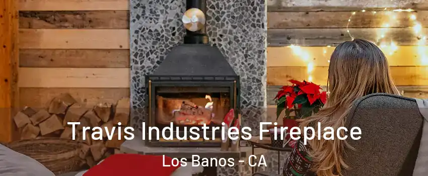  Travis Industries Fireplace Los Banos - CA