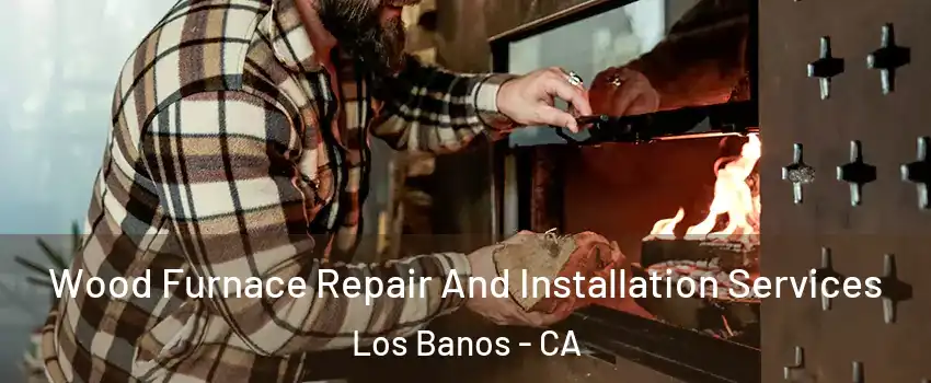  Wood Furnace Repair And Installation Services Los Banos - CA